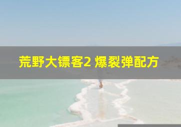 荒野大镖客2 爆裂弹配方